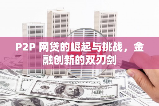 鄯善P2P 网贷的崛起与挑战，金融创新的双刃剑