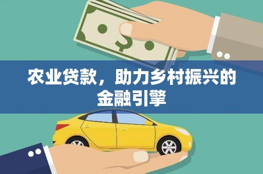 鄯善农业贷款，助力乡村振兴的金融引擎