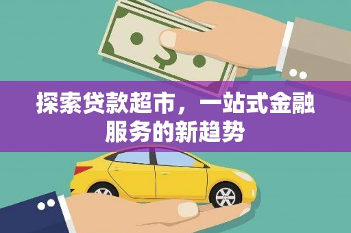 鄯善探索贷款超市，一站式金融服务的新趋势