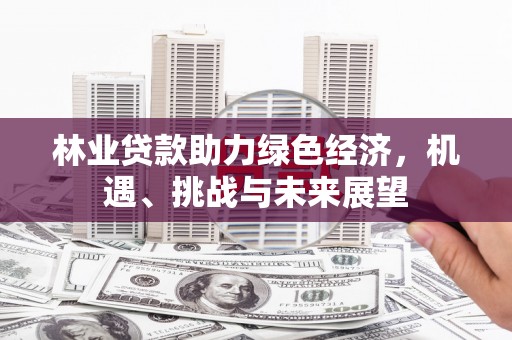 鄯善林业贷款助力绿色经济，机遇、挑战与未来展望