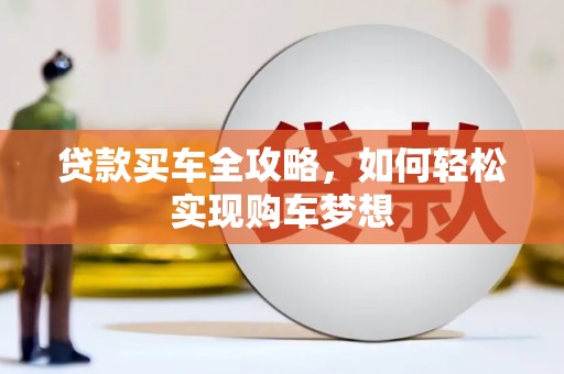 鄯善贷款买车全攻略，如何轻松实现购车梦想