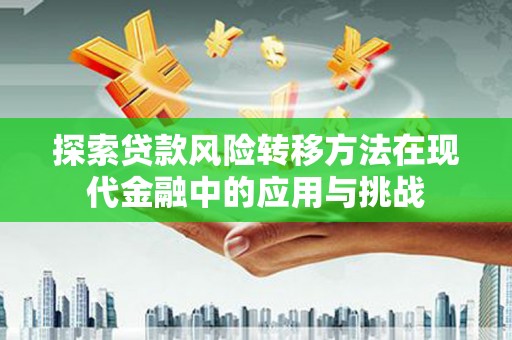 鄯善探索贷款风险转移方法在现代金融中的应用与挑战