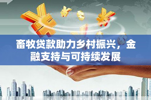 鄯善畜牧贷款助力乡村振兴，金融支持与可持续发展