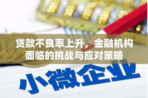 鄯善贷款不良率上升，金融机构面临的挑战与应对策略