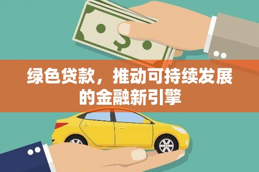鄯善绿色贷款，推动可持续发展的金融新引擎