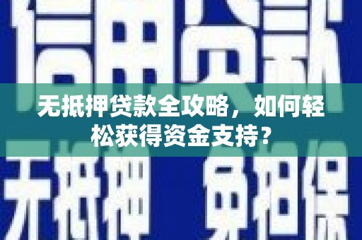 鄯善无抵押贷款全攻略，如何轻松获得资金支持？