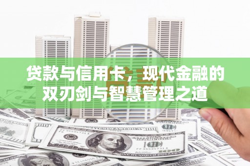 鄯善贷款与信用卡，现代金融的双刃剑与智慧管理之道