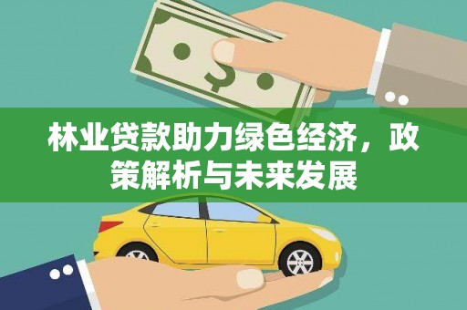 鄯善林业贷款助力绿色经济，政策解析与未来发展