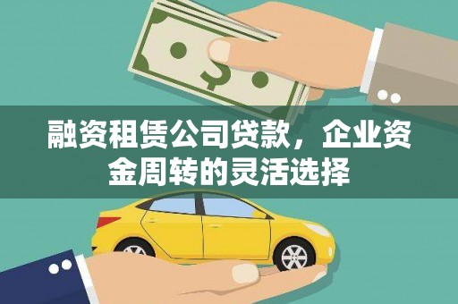 鄯善融资租赁公司贷款，企业资金周转的灵活选择