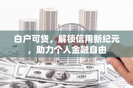 鄯善白户可贷，解锁信用新纪元，助力个人金融自由