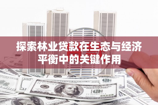 鄯善探索林业贷款在生态与经济平衡中的关键作用