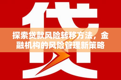 鄯善探索贷款风险转移方法，金融机构的风险管理新策略