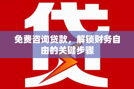 鄯善免费咨询贷款，解锁财务自由的关键步骤