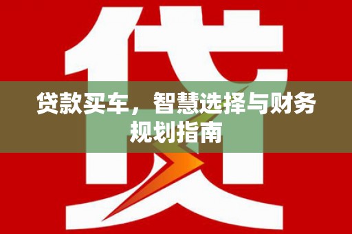 鄯善贷款买车，智慧选择与财务规划指南