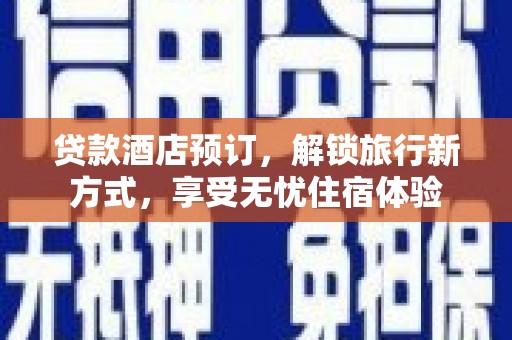鄯善贷款酒店预订，解锁旅行新方式，享受无忧住宿体验