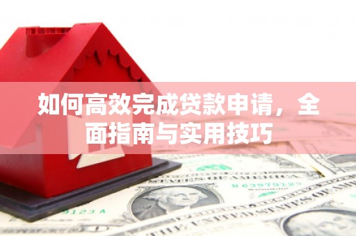 鄯善如何高效完成贷款申请，全面指南与实用技巧