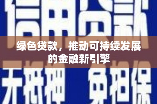 鄯善绿色贷款，推动可持续发展的金融新引擎