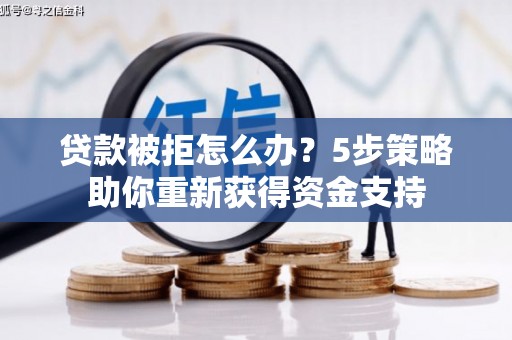 鄯善贷款被拒怎么办？5步策略助你重新获得资金支持