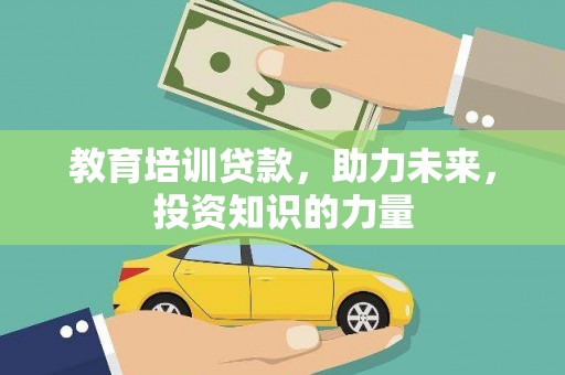鄯善教育培训贷款，助力未来，投资知识的力量