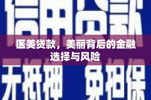 鄯善医美贷款，美丽背后的金融选择与风险