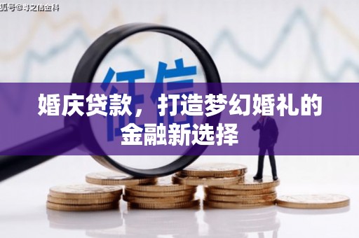 鄯善婚庆贷款，打造梦幻婚礼的金融新选择