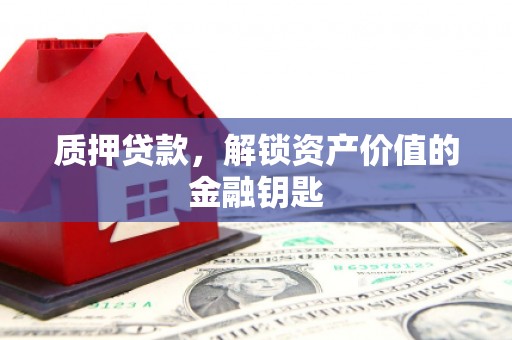 鄯善质押贷款，解锁资产价值的金融钥匙