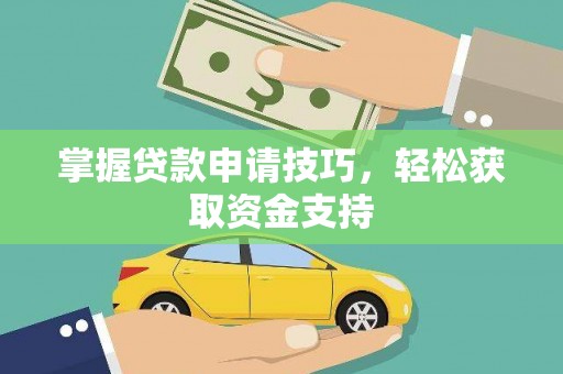 鄯善掌握贷款申请技巧，轻松获取资金支持
