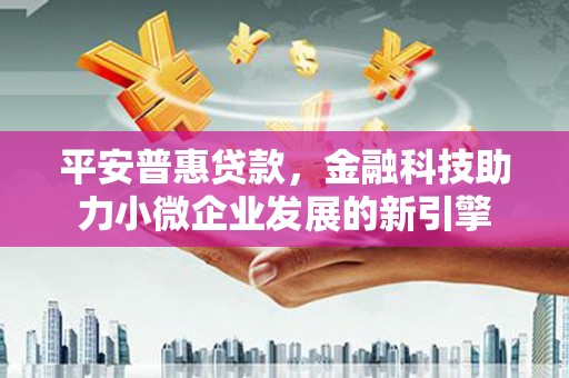 鄯善平安普惠贷款，金融科技助力小微企业发展的新引擎