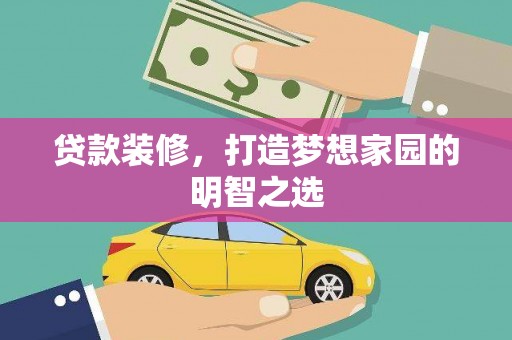鄯善贷款装修，打造梦想家园的明智之选