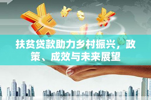 鄯善扶贫贷款助力乡村振兴，政策、成效与未来展望