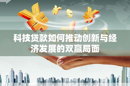 鄯善科技贷款如何推动创新与经济发展的双赢局面