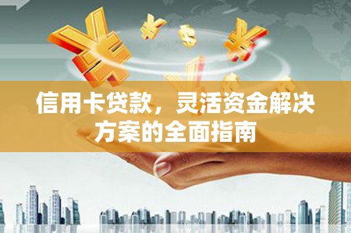 鄯善信用卡贷款，灵活资金解决方案的全面指南
