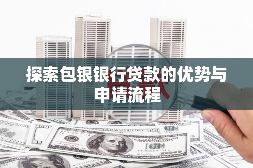 鄯善探索包银银行贷款的优势与申请流程