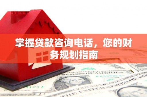 鄯善掌握贷款咨询电话，您的财务规划指南