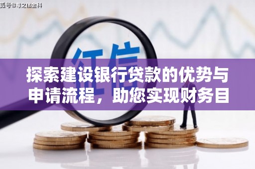 鄯善探索建设银行贷款的优势与申请流程，助您实现财务目标