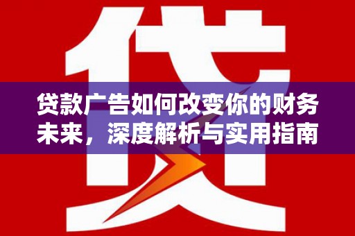 鄯善贷款广告如何改变你的财务未来，深度解析与实用指南