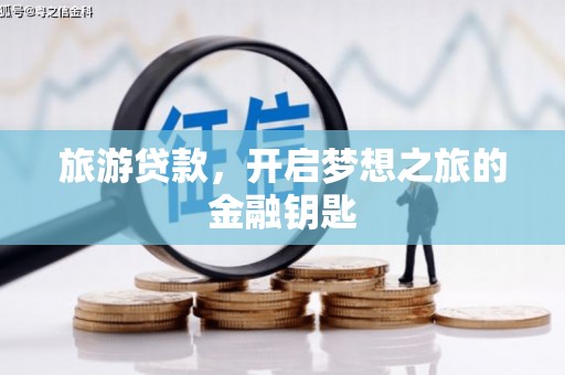 鄯善旅游贷款，开启梦想之旅的金融钥匙