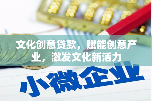鄯善文化创意贷款，赋能创意产业，激发文化新活力
