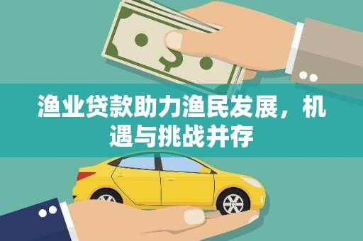 鄯善渔业贷款助力渔民发展，机遇与挑战并存