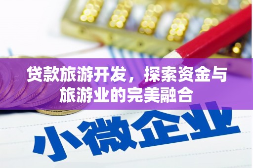鄯善贷款旅游开发，探索资金与旅游业的完美融合