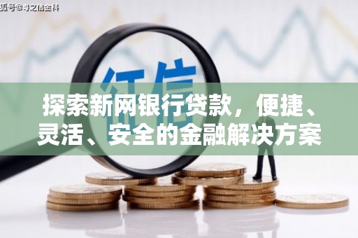 鄯善探索新网银行贷款，便捷、灵活、安全的金融解决方案