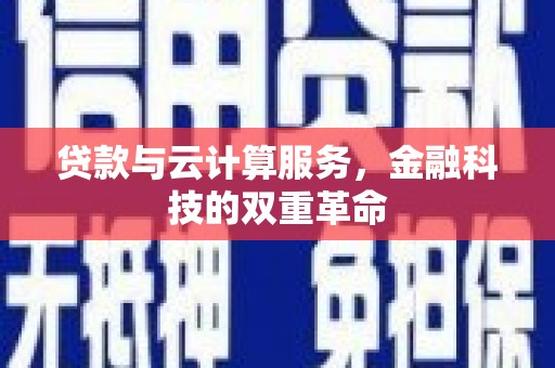 鄯善贷款与云计算服务，金融科技的双重革命