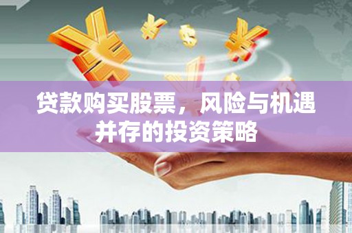 鄯善贷款购买股票，风险与机遇并存的投资策略