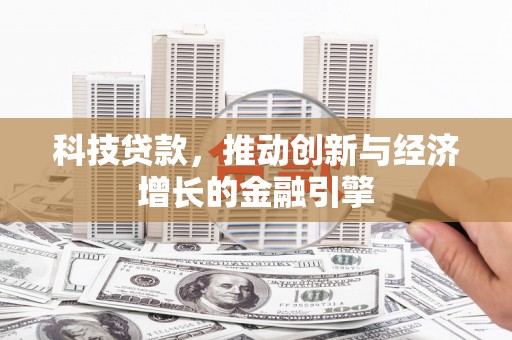 鄯善科技贷款，推动创新与经济增长的金融引擎