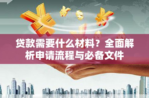 鄯善贷款需要什么材料？全面解析申请流程与必备文件