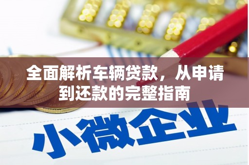 鄯善全面解析车辆贷款，从申请到还款的完整指南