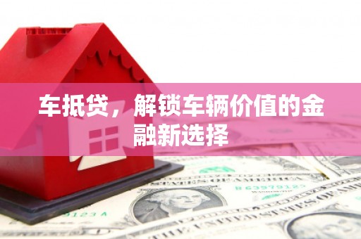 鄯善车抵贷，解锁车辆价值的金融新选择