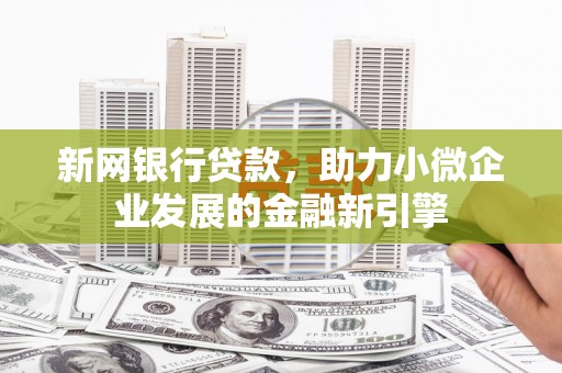 鄯善新网银行贷款，助力小微企业发展的金融新引擎