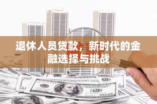 鄯善退休人员贷款，新时代的金融选择与挑战