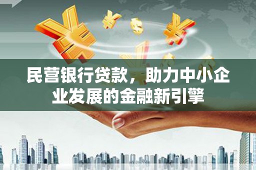 鄯善民营银行贷款，助力中小企业发展的金融新引擎